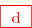 \red{\overset{ { \white{ . } } } {\boxed{  \text{  d } } } }